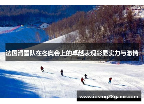 法国滑雪队在冬奥会上的卓越表现彰显实力与激情