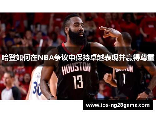 哈登如何在NBA争议中保持卓越表现并赢得尊重