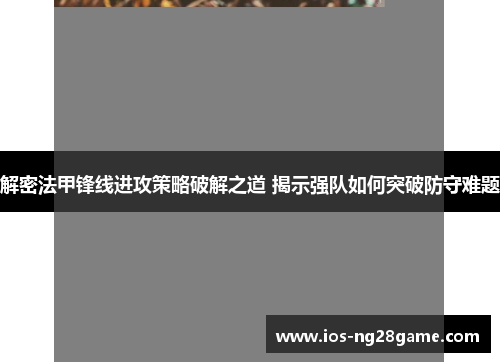 解密法甲锋线进攻策略破解之道 揭示强队如何突破防守难题