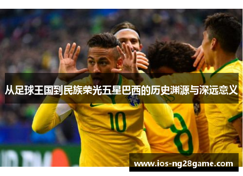 从足球王国到民族荣光五星巴西的历史渊源与深远意义