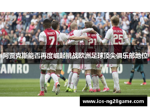 阿贾克斯能否再度崛起挑战欧洲足球顶尖俱乐部地位