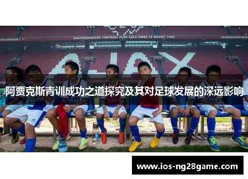阿贾克斯青训成功之道探究及其对足球发展的深远影响