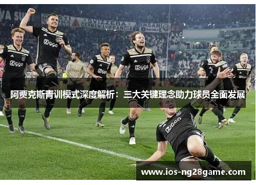 阿贾克斯青训模式深度解析:三大关键理念助力球员全面发展 阿贾克斯青训模式深度解析:三大关键理念助力球员全面发展