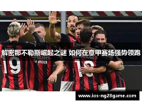 解密那不勒斯崛起之谜 如何在意甲赛场强势领跑 解密那不勒斯崛起之谜 如何在意甲赛场强势领跑