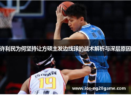 许利民为何坚持让方硕主发边线球的战术解析与深层原因