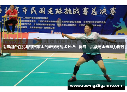 谢曾组合在羽毛球赛事中的表现与战术分析：优势、挑战与未来潜力探讨