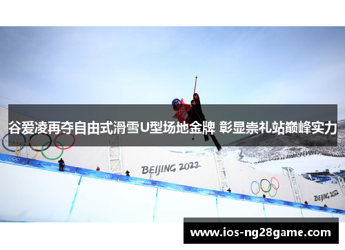 谷爱凌再夺自由式滑雪U型场地金牌 彰显崇礼站巅峰实力 谷爱凌再夺自由式滑雪U型场地金牌 彰显崇礼站巅峰实力