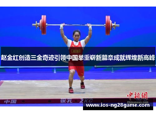 赵金红创造三金奇迹引领中国举重崭新篇章成就辉煌新高峰