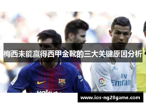 梅西未能赢得西甲金靴的三大关键原因分析 梅西未能赢得西甲金靴的三大关键原因分析
