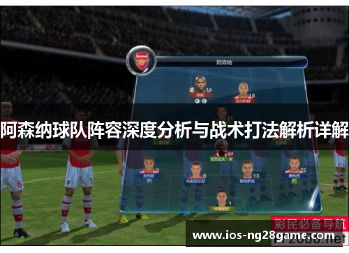 阿森纳球队阵容深度分析与战术打法解析详解 阿森纳球队阵容深度分析与战术打法解析详解