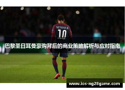 巴黎圣日耳曼豪购背后的商业策略解析与应对指南