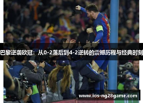 巴黎逆袭欧冠:从0-2落后到4-2逆转的震撼历程与经典时刻 巴黎逆袭欧冠:从0-2落后到4-2逆转的震撼历程与经典时刻